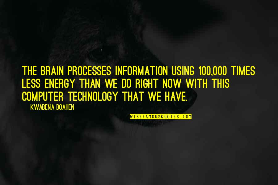 Using Our Brain Quotes By Kwabena Boahen: The brain processes information using 100,000 times less