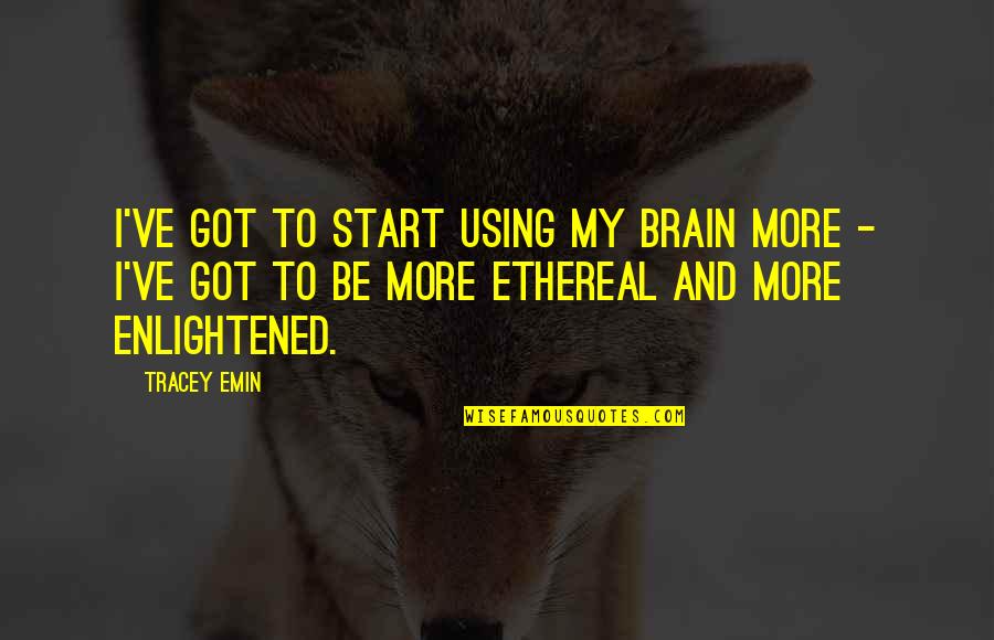 Using Our Brain Quotes By Tracey Emin: I've got to start using my brain more