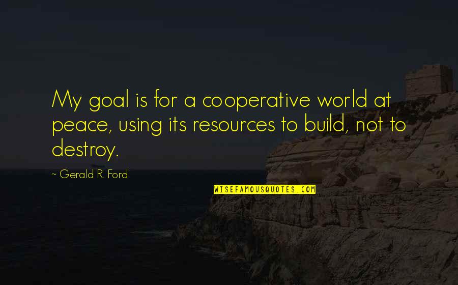 Using Our Resources Quotes By Gerald R. Ford: My goal is for a cooperative world at