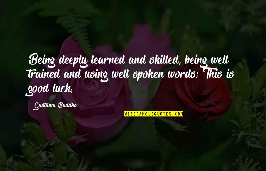 Using Our Words Quotes By Gautama Buddha: Being deeply learned and skilled, being well trained