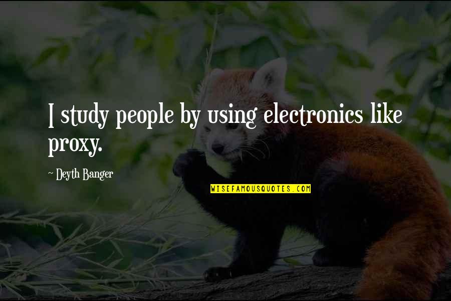 Using People Quotes By Deyth Banger: I study people by using electronics like proxy.