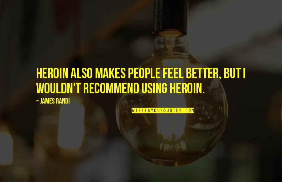 Using People Quotes By James Randi: Heroin also makes people feel better, but I