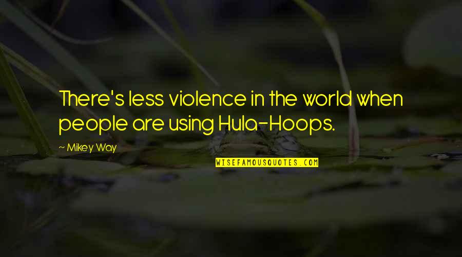 Using People Quotes By Mikey Way: There's less violence in the world when people