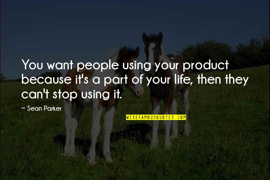 Using People Quotes By Sean Parker: You want people using your product because it's