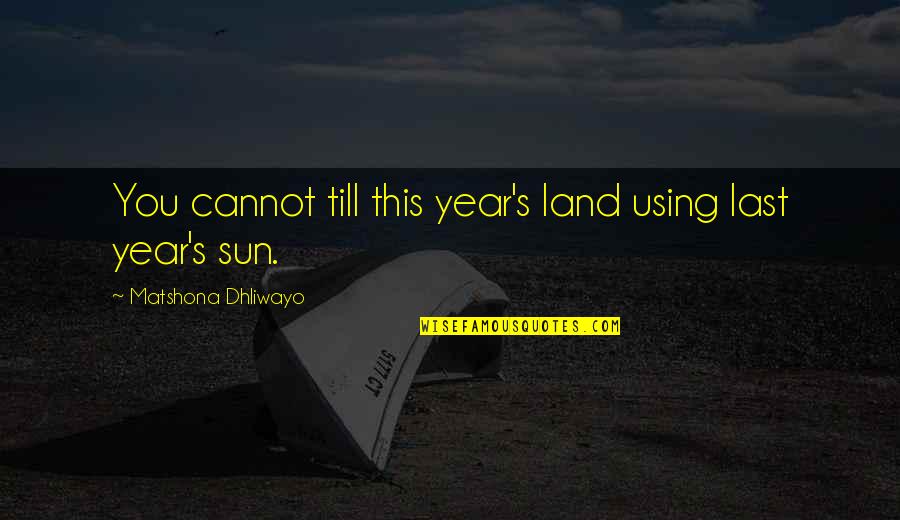 Using Quotes Quotes By Matshona Dhliwayo: You cannot till this year's land using last