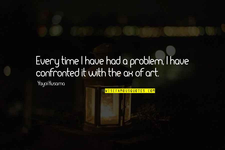 Using Sic In A Quotes By Yayoi Kusama: Every time I have had a problem, I
