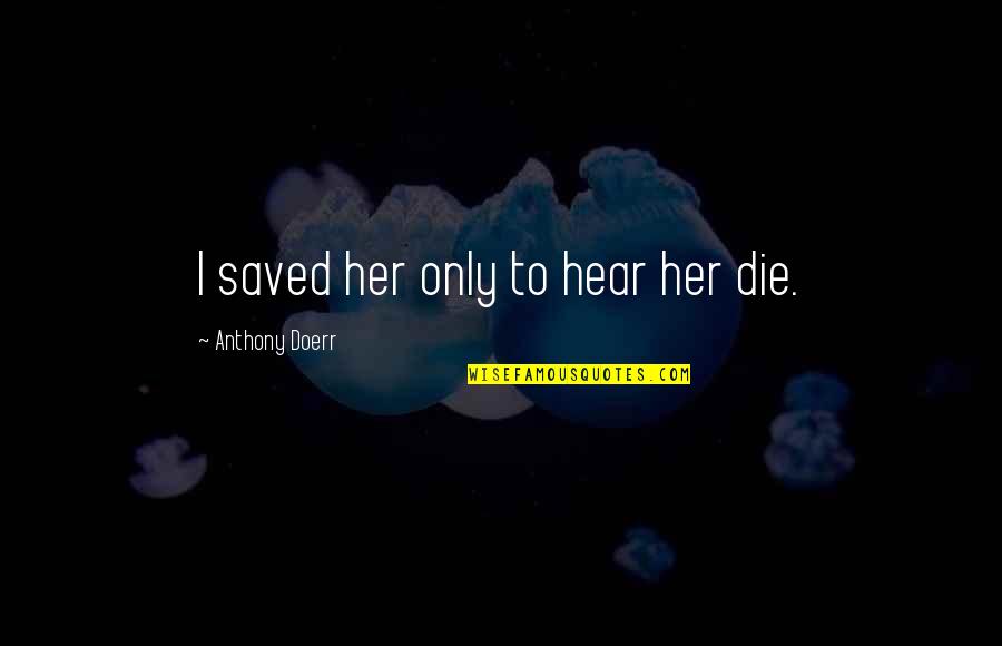 Using Space Quotes By Anthony Doerr: I saved her only to hear her die. Using Space Quotes By Anthony Doerr: I saved her only to hear her die.