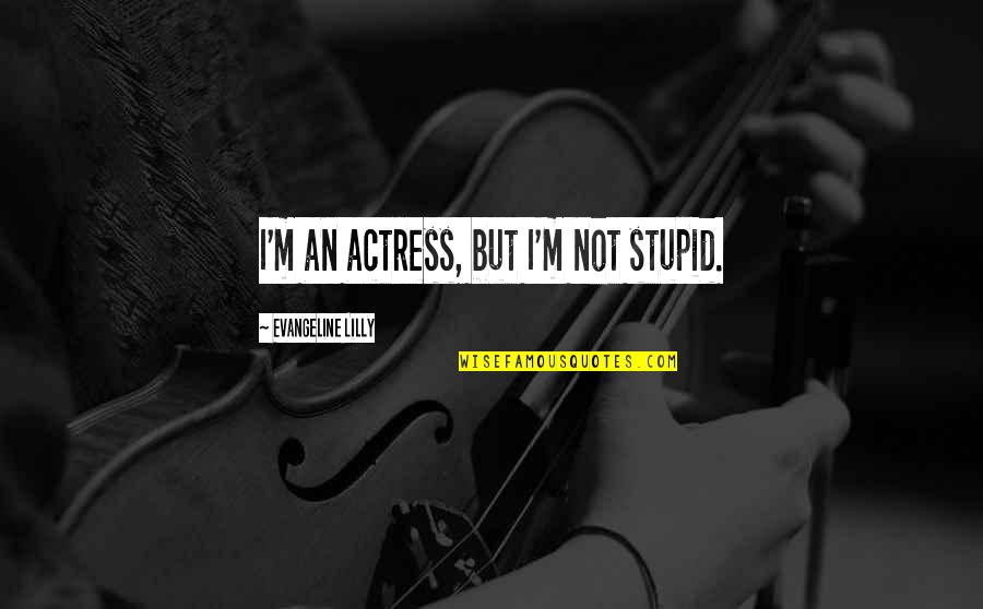 Using Talents To Help Others Quotes By Evangeline Lilly: I'm an actress, but I'm not stupid.