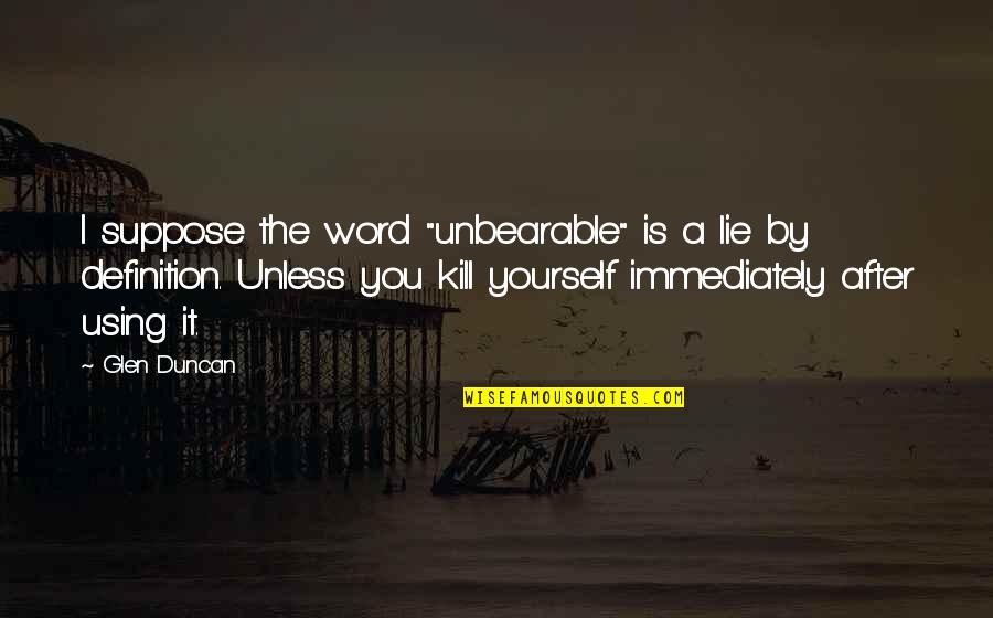 Using The N Word Quotes By Glen Duncan: I suppose the word "unbearable" is a lie Using The N Word Quotes By Glen Duncan: I suppose the word "unbearable" is a lie