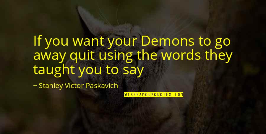 Using Too Many Words Quotes By Stanley Victor Paskavich: If you want your Demons to go away
