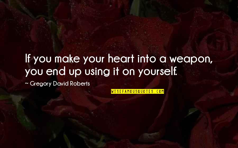 Using Up Quotes By Gregory David Roberts: If you make your heart into a weapon,
