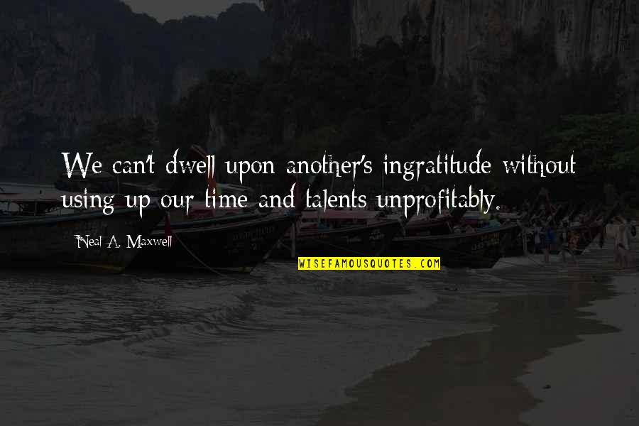 Using Up Quotes By Neal A. Maxwell: We can't dwell upon another's ingratitude without using Using Up Quotes By Neal A. Maxwell: We can't dwell upon another's ingratitude without using