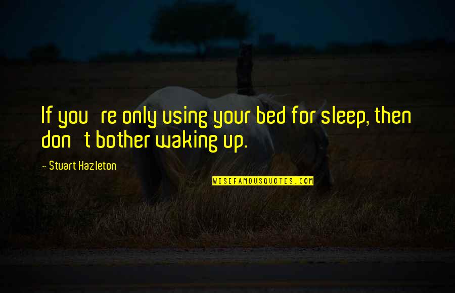 Using You Quotes By Stuart Hazleton: If you're only using your bed for sleep, Using You Quotes By Stuart Hazleton: If you're only using your bed for sleep,