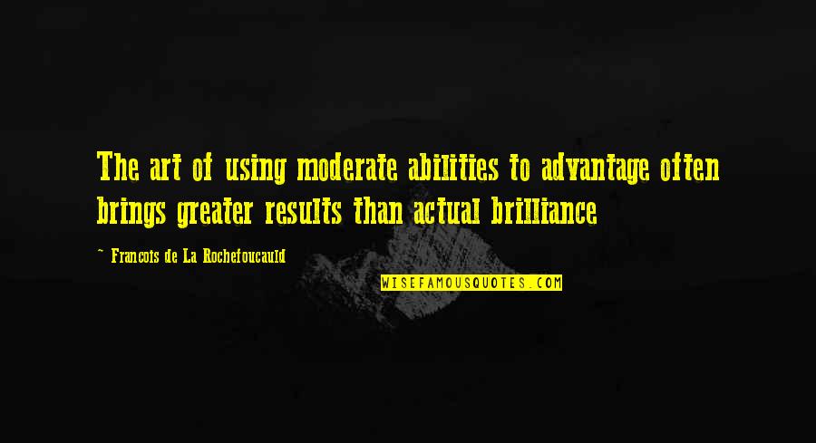 Using Your Abilities Quotes By Francois De La Rochefoucauld: The art of using moderate abilities to advantage Using Your Abilities Quotes By Francois De La Rochefoucauld: The art of using moderate abilities to advantage