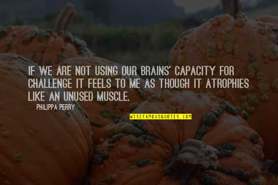 Using Your Brain Quotes By Philippa Perry: If we are not using our brains' capacity