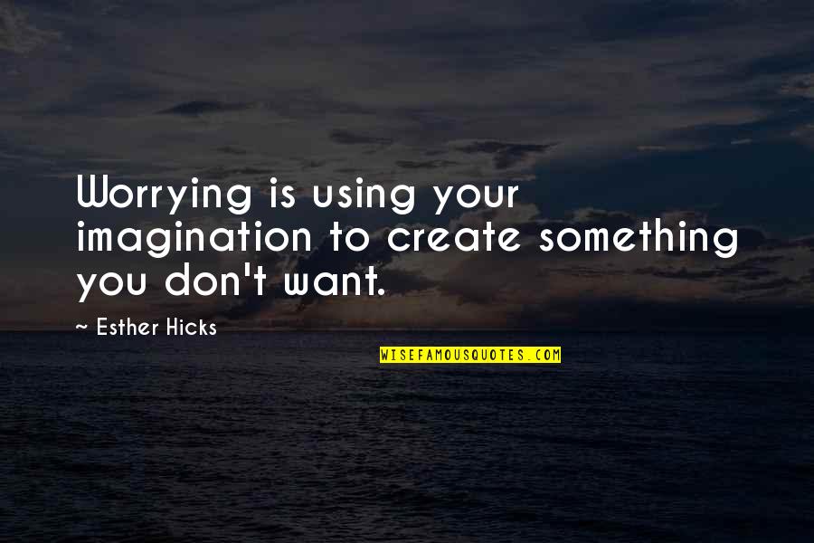 Using Your Imagination Quotes By Esther Hicks: Worrying is using your imagination to create something