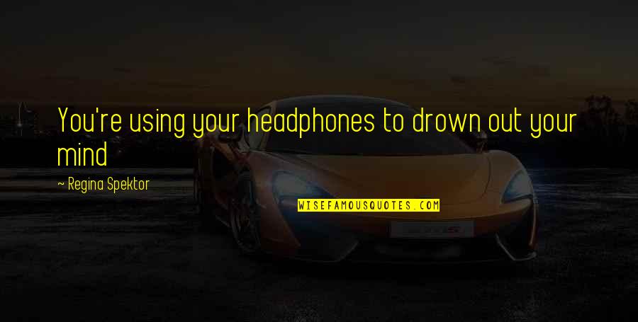 Using Your Mind Quotes By Regina Spektor: You're using your headphones to drown out your