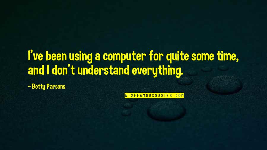 Using Your Time Quotes By Betty Parsons: I've been using a computer for quite some