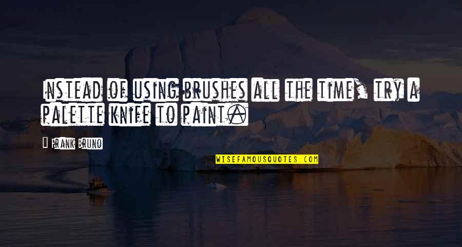 Using Your Time Quotes By Frank Bruno: Instead of using brushes all the time, try