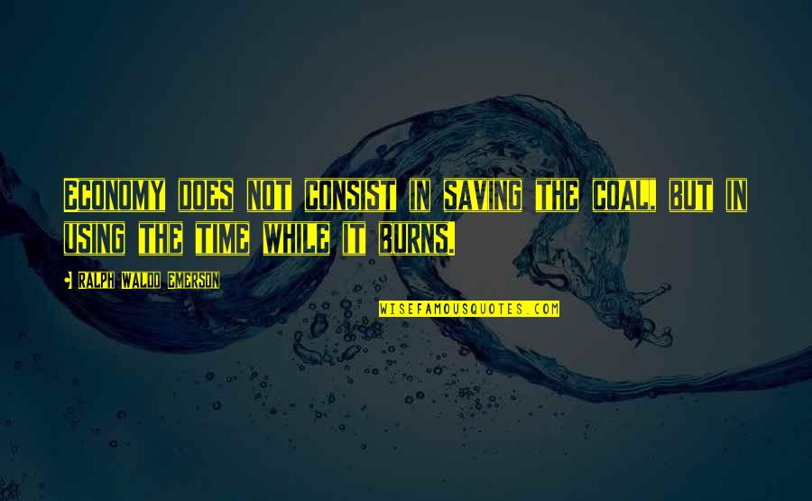 Using Your Time Quotes By Ralph Waldo Emerson: Economy does not consist in saving the coal,