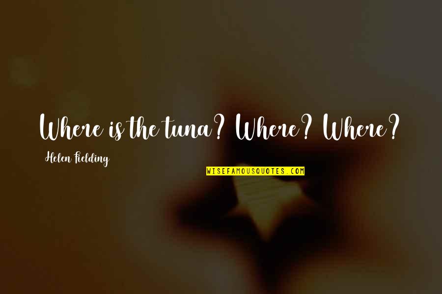 Usins Quotes By Helen Fielding: Where is the tuna? Where? Where? Usins Quotes By Helen Fielding: Where is the tuna? Where? Where?