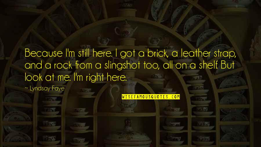 Usins Quotes By Lyndsay Faye: Because I'm still here. I got a brick, Usins Quotes By Lyndsay Faye: Because I'm still here. I got a brick,