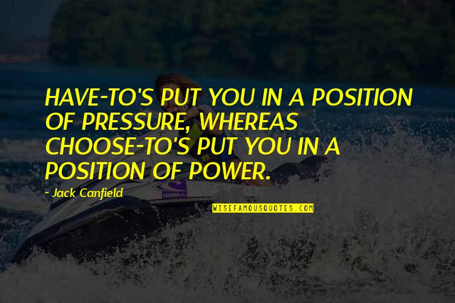 Usked Quotes By Jack Canfield: HAVE-TO'S PUT YOU IN A POSITION OF PRESSURE,