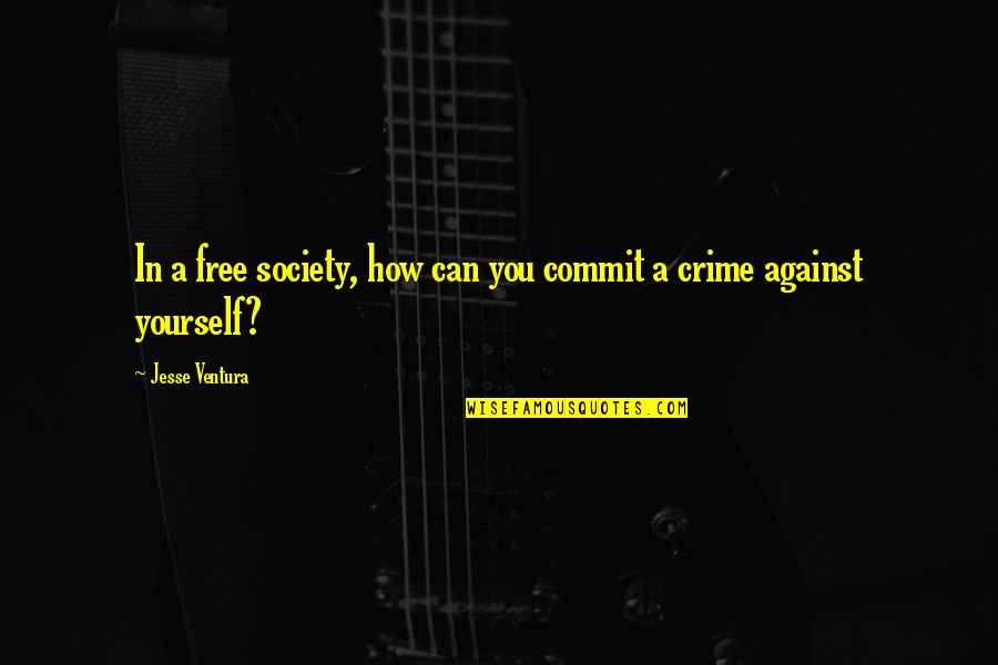 Uslongtallsally Quotes By Jesse Ventura: In a free society, how can you commit Uslongtallsally Quotes By Jesse Ventura: In a free society, how can you commit