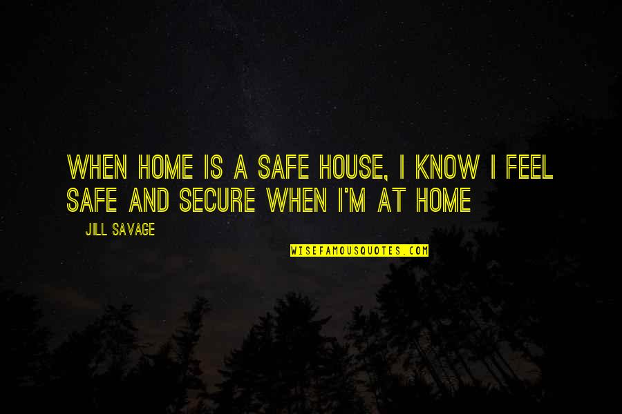 Uslov Za Quotes By Jill Savage: When home is a safe house, I know