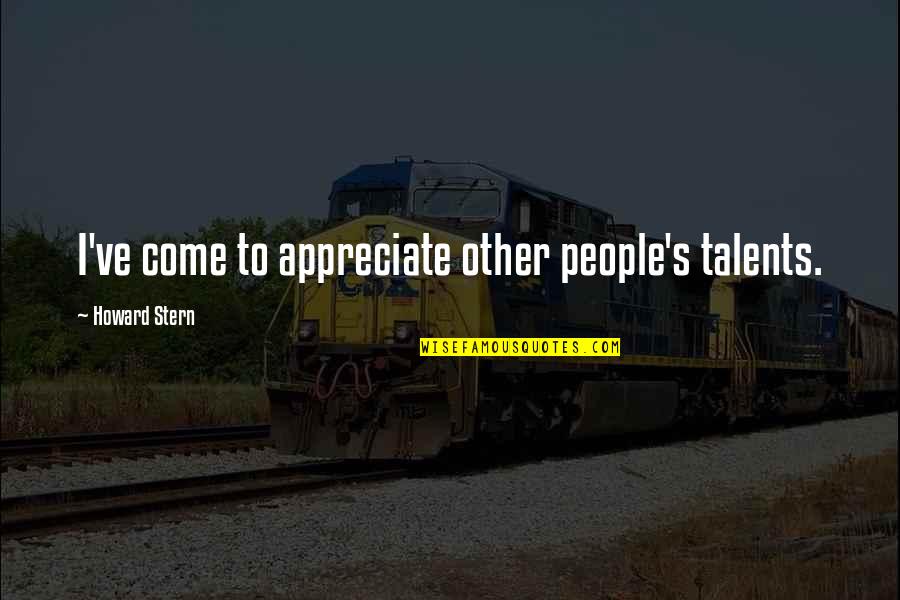 Uslove Recenice Quotes By Howard Stern: I've come to appreciate other people's talents. Uslove Recenice Quotes By Howard Stern: I've come to appreciate other people's talents.