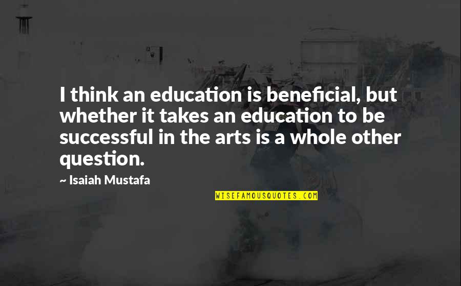 Uslv Quotes By Isaiah Mustafa: I think an education is beneficial, but whether Uslv Quotes By Isaiah Mustafa: I think an education is beneficial, but whether