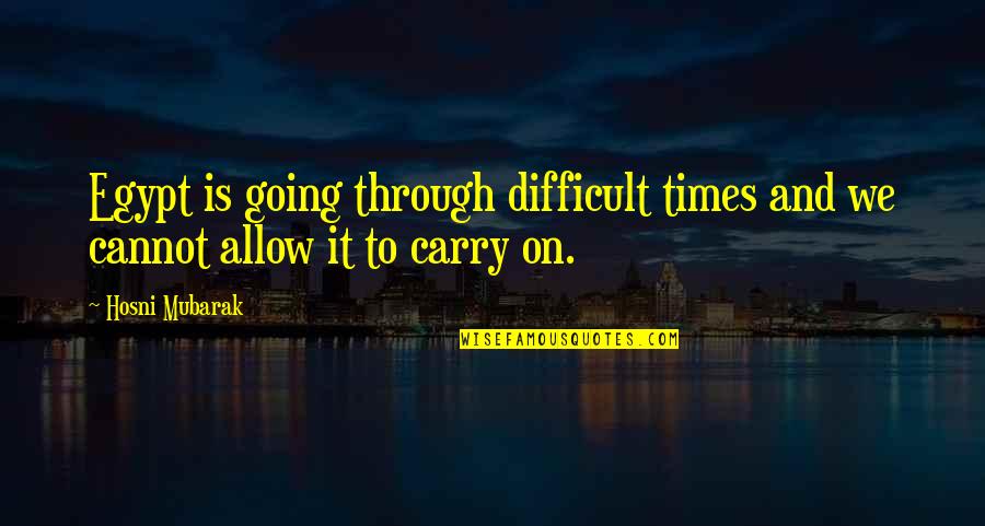 Usm Lac Quotes By Hosni Mubarak: Egypt is going through difficult times and we