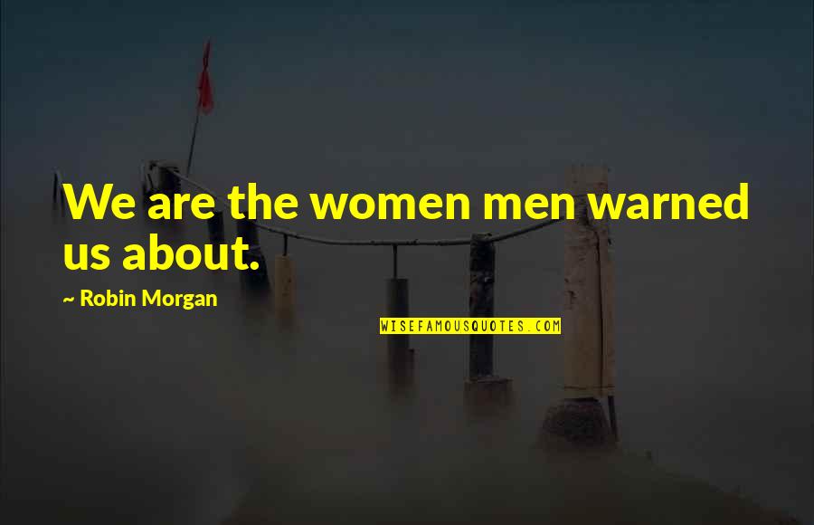 Usma Quotes By Robin Morgan: We are the women men warned us about.