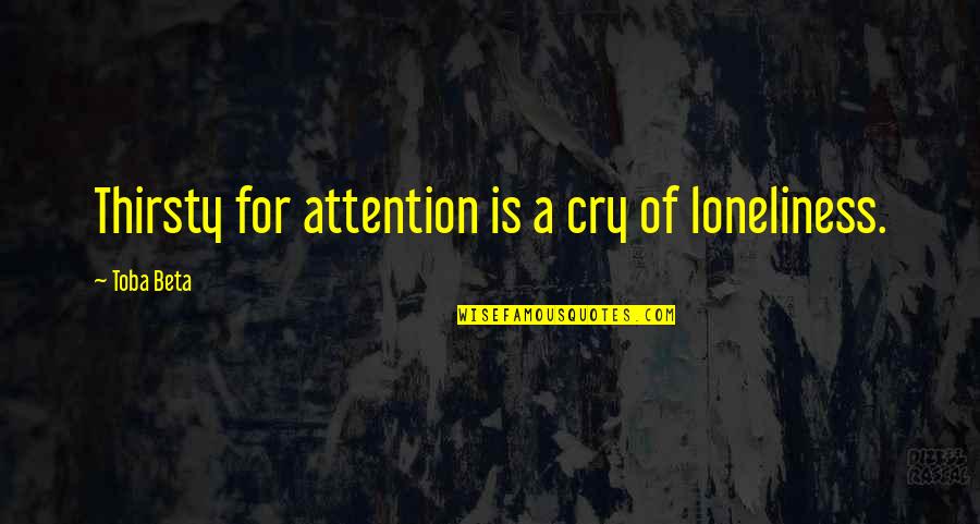 Usma Quotes By Toba Beta: Thirsty for attention is a cry of loneliness.
