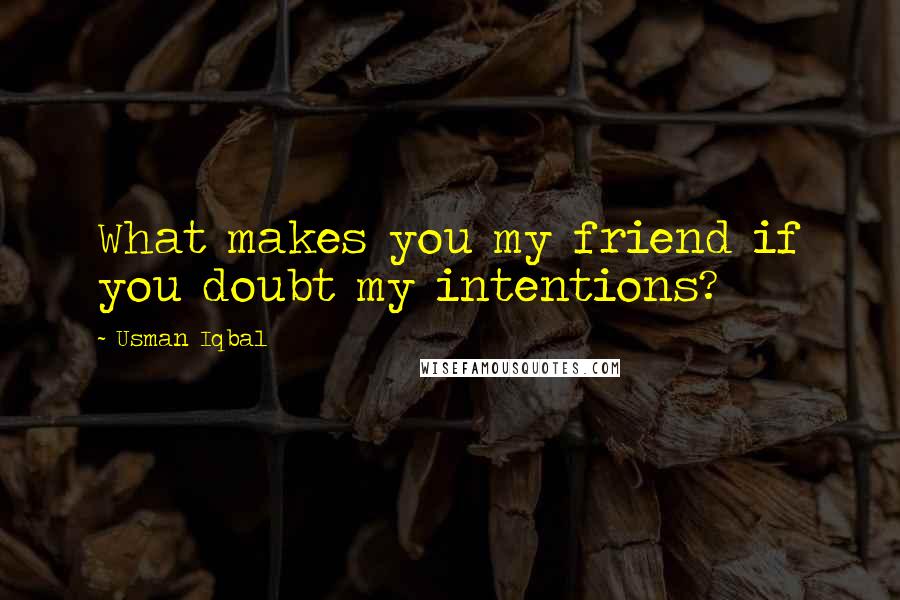 Usman Iqbal quotes: What makes you my friend if you doubt my intentions?
