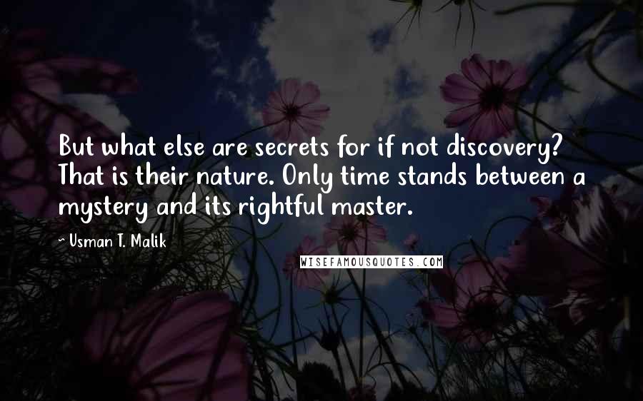 Usman T. Malik quotes: But what else are secrets for if not discovery? That is their nature. Only time stands between a mystery and its rightful master.