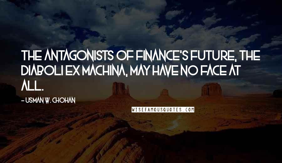 Usman W. Chohan quotes: The antagonists of finance's future, the diaboli ex machina, may have no face at all.