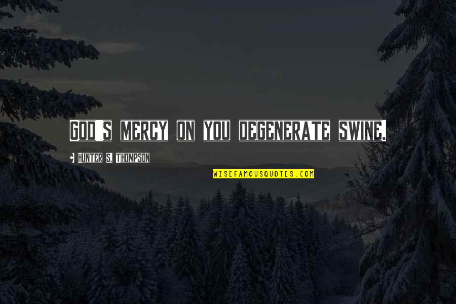 Usmc Corporal Quotes By Hunter S. Thompson: God's mercy on you degenerate swine. Usmc Corporal Quotes By Hunter S. Thompson: God's mercy on you degenerate swine.