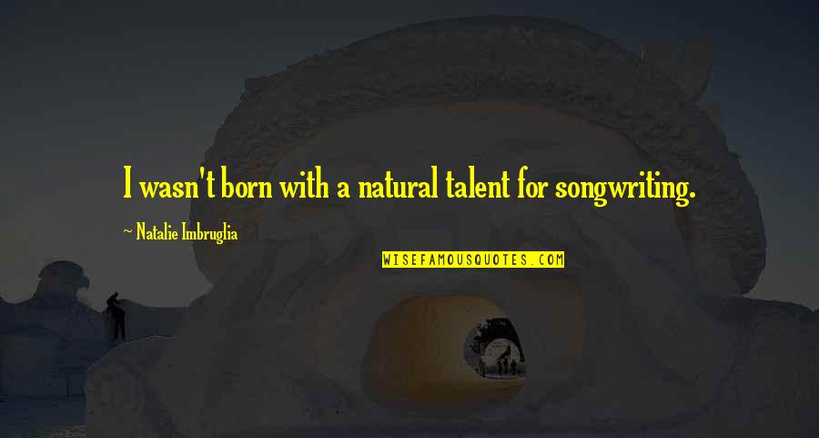 Usmc Going Away Quotes By Natalie Imbruglia: I wasn't born with a natural talent for Usmc Going Away Quotes By Natalie Imbruglia: I wasn't born with a natural talent for