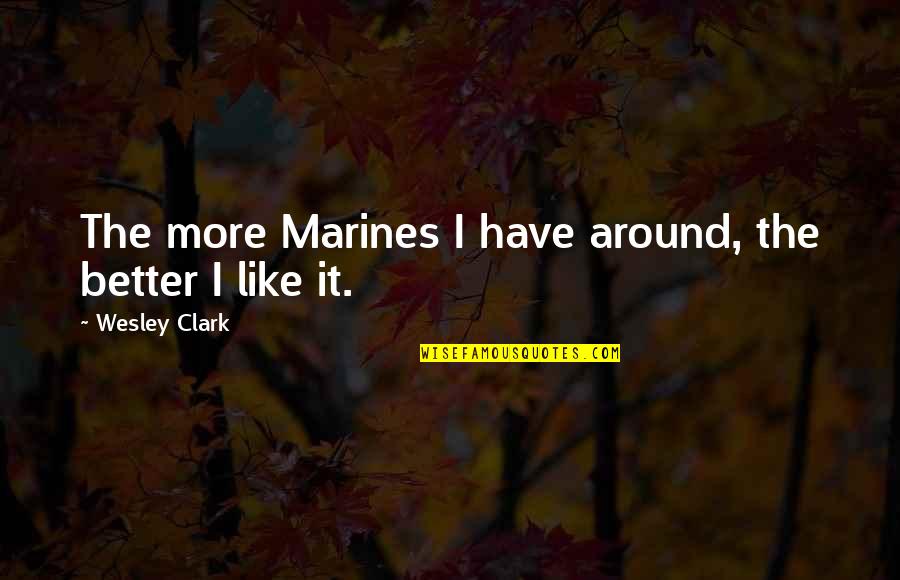 Usmc Quotes By Wesley Clark: The more Marines I have around, the better Usmc Quotes By Wesley Clark: The more Marines I have around, the better