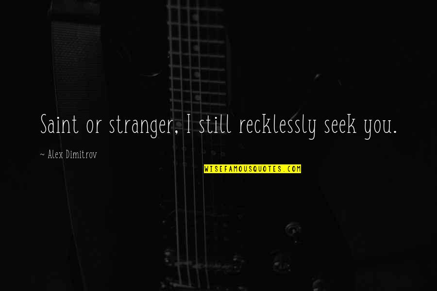 Usmc Recon Quotes By Alex Dimitrov: Saint or stranger, I still recklessly seek you.