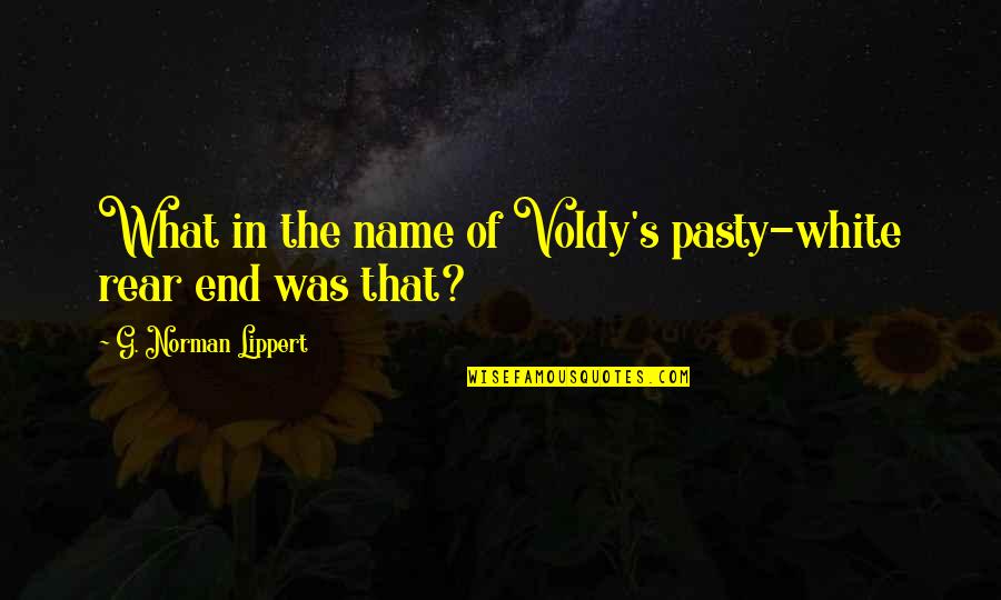 Usmed Quotes By G. Norman Lippert: What in the name of Voldy's pasty-white rear Usmed Quotes By G. Norman Lippert: What in the name of Voldy's pasty-white rear