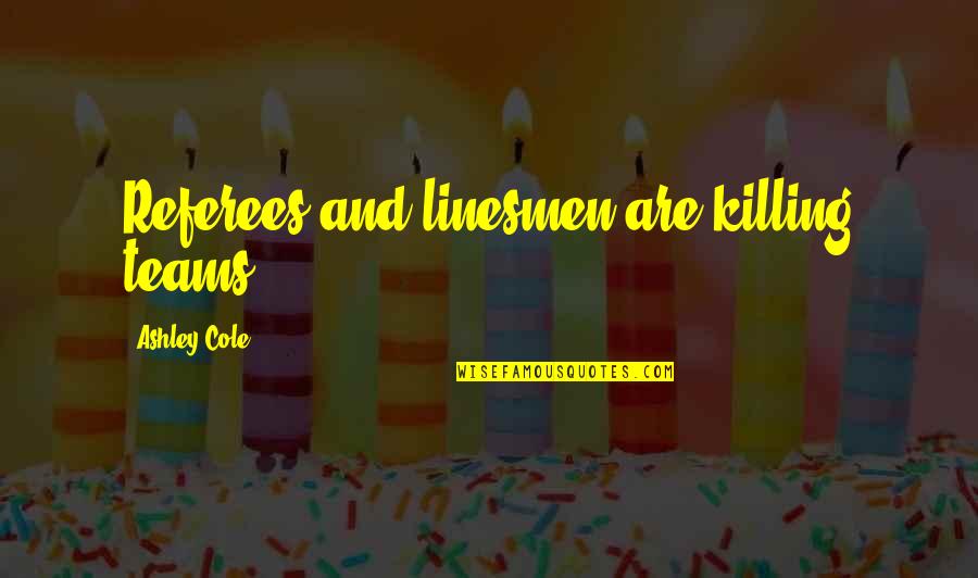 Usmeni Quotes By Ashley Cole: Referees and linesmen are killing teams. Usmeni Quotes By Ashley Cole: Referees and linesmen are killing teams.