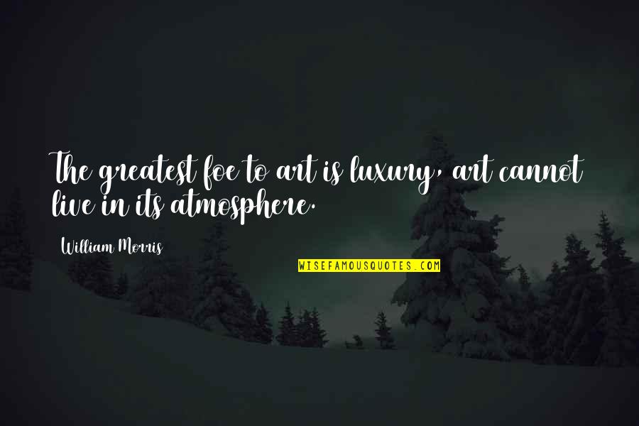 Usmeni Quotes By William Morris: The greatest foe to art is luxury, art