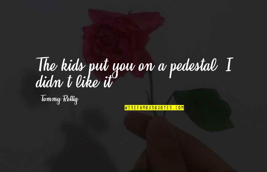 Usmeno Sabiranje Quotes By Tommy Rettig: The kids put you on a pedestal. I Usmeno Sabiranje Quotes By Tommy Rettig: The kids put you on a pedestal. I