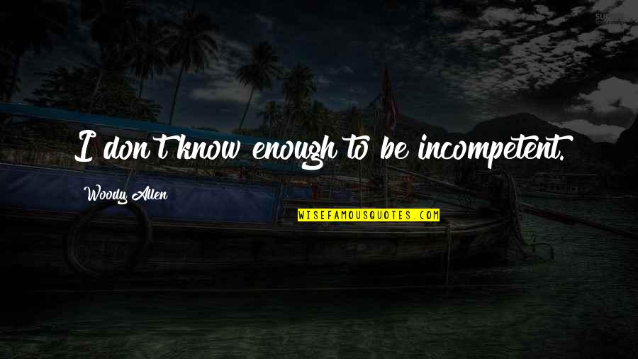 Usmeno Sabiranje Quotes By Woody Allen: I don't know enough to be incompetent. Usmeno Sabiranje Quotes By Woody Allen: I don't know enough to be incompetent.