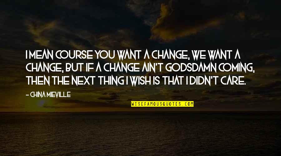 Usmerivac Quotes By China Mieville: I mean course you want a change, we Usmerivac Quotes By China Mieville: I mean course you want a change, we