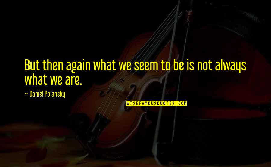 Usmonova Quotes By Daniel Polansky: But then again what we seem to be Usmonova Quotes By Daniel Polansky: But then again what we seem to be