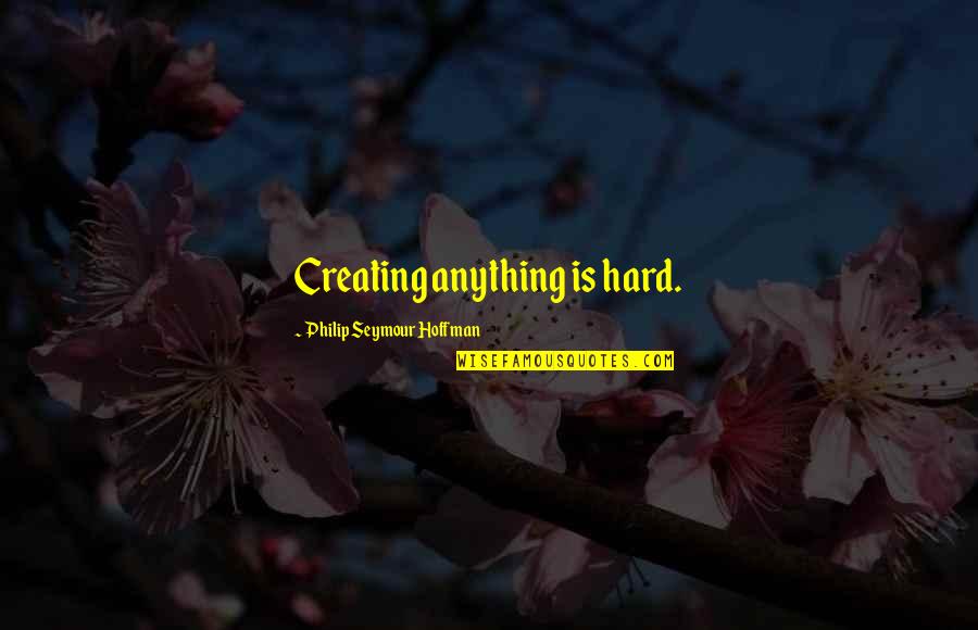 Usnas100 Quotes By Philip Seymour Hoffman: Creating anything is hard. Usnas100 Quotes By Philip Seymour Hoffman: Creating anything is hard.