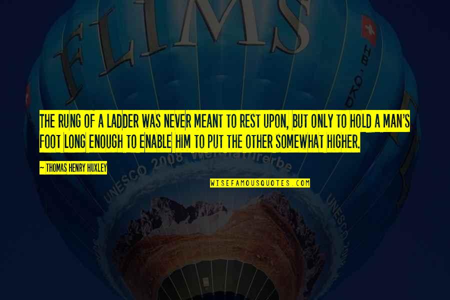 Usnas100 Quotes By Thomas Henry Huxley: The rung of a ladder was never meant Usnas100 Quotes By Thomas Henry Huxley: The rung of a ladder was never meant